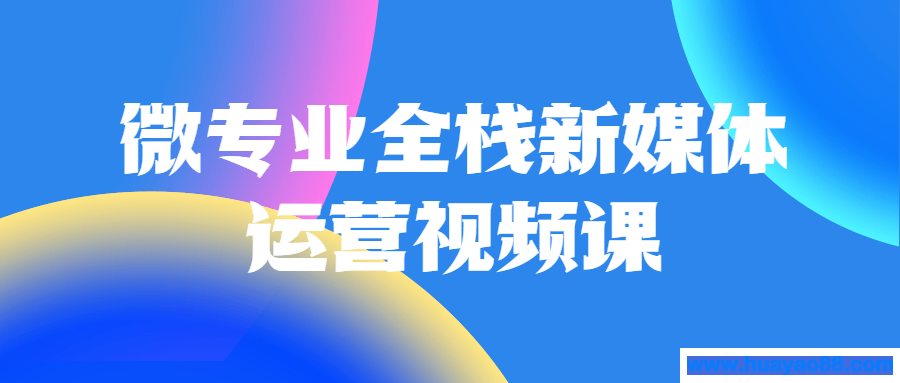 微专业全栈新媒体运营视频课