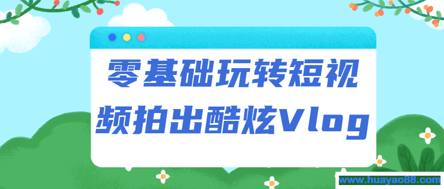 零基础玩转短视频拍出酷炫Vlog